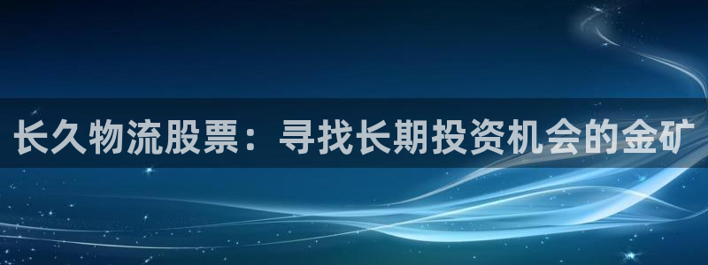 旺财28大舞台：长久物流股票：寻找长